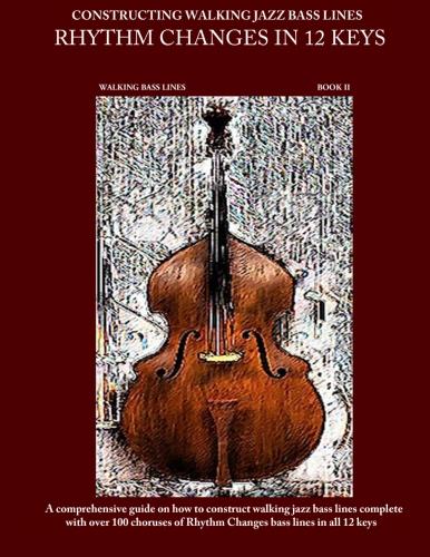 Constructing Walking Jazz Bass Lines Book II Walking Bass Lines: Rhythm Changes in 12 Keys